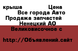 крыша KIA RIO 3 › Цена ­ 24 000 - Все города Авто » Продажа запчастей   . Ненецкий АО,Великовисочное с.